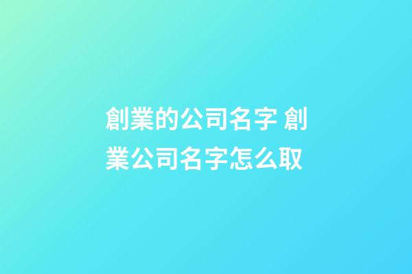 創業的公司名字 創業公司名字怎么取